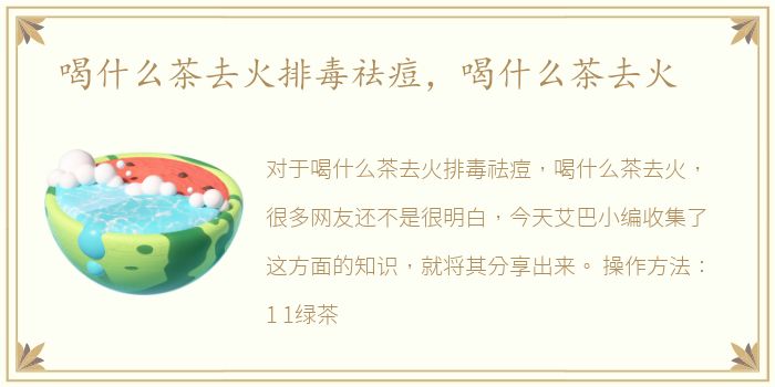 喝什么茶去火排毒祛痘，喝什么茶去火