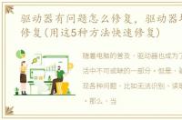 驱动器有问题怎么修复，驱动器坏了怎么修复(用这5种方法快速修复)