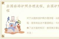 出国旅游护照办理流程，出国护照办理流程