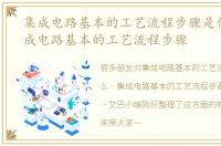 集成电路基本的工艺流程步骤是什么，集成电路基本的工艺流程步骤