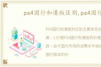 ps4国行和港版区别,ps4国行