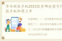 华为新款手机2023款有哪些型号？ 华为新款手机即将上市