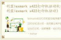 利盟lexmark x422打印机驱动软件介绍（利盟lexmark x422打印机驱动）