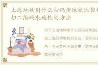 上海地铁用什么扫码坐地铁比较好，上海扫二维码乘地铁的方法