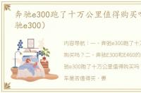 奔驰e300跑了十万公里值得购买吗？（奔驰e300）