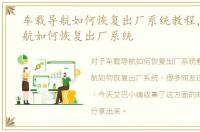 车载导航如何恢复出厂系统教程，车载导航如何恢复出厂系统