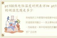 pt100热电阻温度对照表详细 pt100热电阻的测温范围是多少