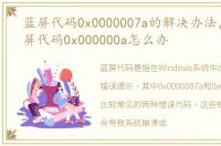 蓝屏代码0x0000007a的解决办法，出现蓝屏代码0x000000a怎么办