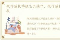微信骚扰举报怎么操作，微信骚扰怎么举报