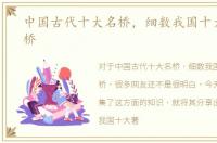 中国古代十大名桥，细数我国十大著名古桥
