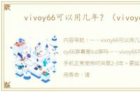 vivoy66可以用几年？（vivoy66）