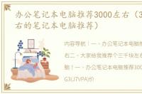 办公笔记本电脑推荐3000左右（3000元左右的笔记本电脑推荐）