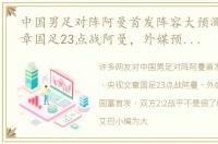 中国男足对阵阿曼首发阵容大预测 央视文章国足23点战阿曼，外媒预测：洛国富首发，双方2:2战平
