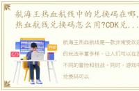 航海王热血航线中的兑换码在哪，航海王热血航线兑换码怎么用?CDK兑换码在哪输入?