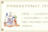 华为15级相当于阿里p几？（华为p6）
