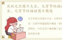 庆祝元旦图片大全，元宵节祝福语图片大全，元宵节祝福语图片精选