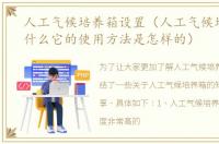 人工气候培养箱设置（人工气候培养箱是什么它的使用方法是怎样的）
