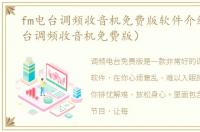 fm电台调频收音机免费版软件介绍（fm电台调频收音机免费版）