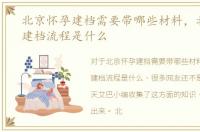 北京怀孕建档需要带哪些材料，北京怀孕建档流程是什么