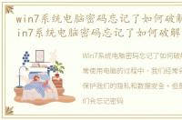 win7系统电脑密码忘记了如何破解密码，win7系统电脑密码忘记了如何破解
