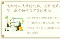 关机键无法关闭电脑，关机键关不了电脑了，教你如何正常关闭电脑