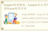 keygen使用教程，keygen怎么用?keygen注册机exe使用方法
