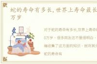 蛇的寿命有多长,世界上寿命最长的蛇 20万岁