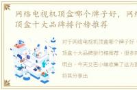 网络电视机顶盒哪个牌子好，网络电视机顶盒十大品牌排行榜推荐