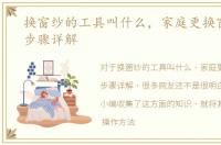 换窗纱的工具叫什么，家庭更换窗纱具体步骤详解