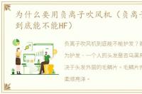 为什么要用负离子吹风机（负离子吹风机到底能不能HF）