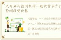 成分分析检测机构一般收费多少？ 第三方检测收费价格