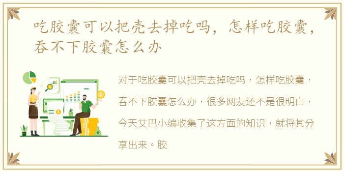 吃胶囊可以把壳去掉吃吗，怎样吃胶囊，吞不下胶囊怎么办
