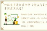 特朗普签署行政命令（禁止与支付宝等8款中国应用交易）