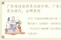 广东海边旅游景点排行榜，广东海边旅游景点排行，去哪里好