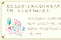 火灾逃生的4个要点是防烟熏果断迅速逃离火场，火灾逃生的4个要点
