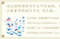 迈巴赫的顶级为什么叫齐柏林，曾经世界上最奢华的旅行方式 迈巴赫齐柏林豪华轿车