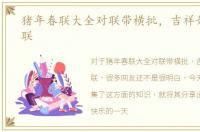 猪年春联大全对联带横批，吉祥如意的对联