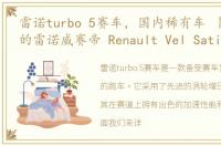 雷诺turbo 5赛车，国内稀有车 丨 18年前的雷诺威赛帝 Renault Vel Satis