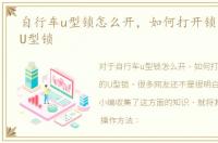 自行车u型锁怎么开，如何打开锁自行车的U型锁