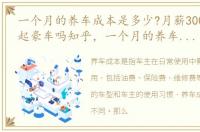 一个月的养车成本是多少?月薪3000能养得起豪车吗知乎，一个月的养车成本是多少?月薪3000能养得起豪车吗?