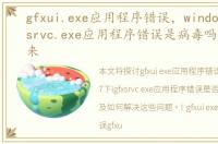 gfxui.exe应用程序错误，windows7下igfxsrvc.exe应用程序错误是病毒吗老是弹出来