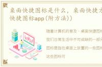 桌面快捷图标是什么，桌面快捷方式软件(快捷图标app(附方法))