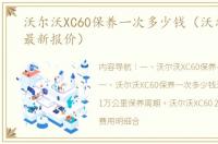 沃尔沃XC60保养一次多少钱（沃尔沃xc60最新报价）
