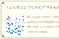 什么是电信云（电信云有哪些关键技术）