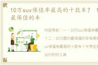 10万suv保值率最高的十款车？ 10万左右最保值的车