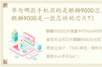华为哪款手机用的是麒麟9000芯片（华为麒麟9000是一款怎样的芯片?）