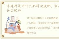 家庭种菜用什么肥料做底肥，家庭种菜用什么肥料