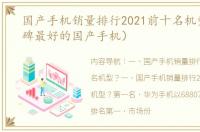 国产手机销量排行2021前十名机型？（口碑最好的国产手机）