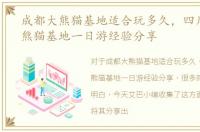 成都大熊猫基地适合玩多久，四川成都大熊猫基地一日游经验分享