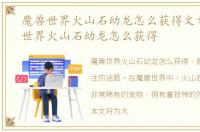 魔兽世界火山石幼龙怎么获得文章，魔兽世界火山石幼龙怎么获得